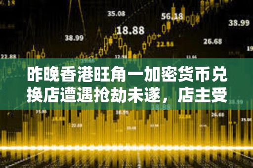 昨晚香港旺角一加密貨幣兌換店遭遇搶劫未遂，店主受輕傷但無財產損失