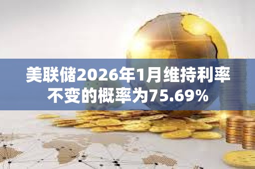 美聯(lián)儲(chǔ)2026年1月維持利率不變的概率為75.69%