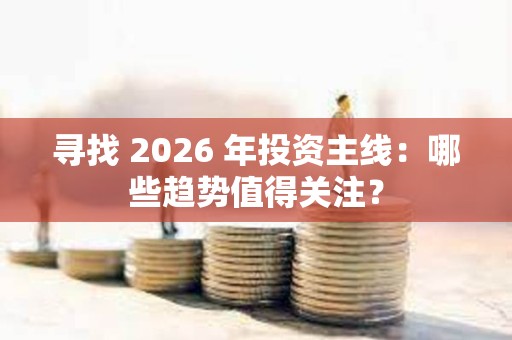 尋找 2026 年投資主線:哪些趨勢值得關注? 尋找 2026 年投資主線:哪些趨勢值得關注?