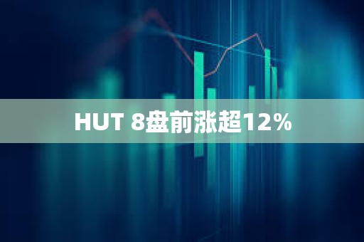 HUT 8盤前漲超12%