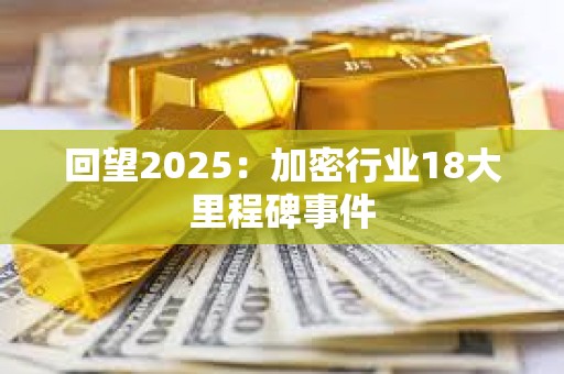 回望2025:加密行業(yè)18大里程碑事件 回望2025:加密行業(yè)18大里程碑事件