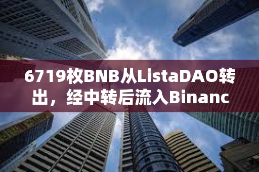 6719枚BNB從ListaDAO轉(zhuǎn)出，經(jīng)中轉(zhuǎn)后流入Binance