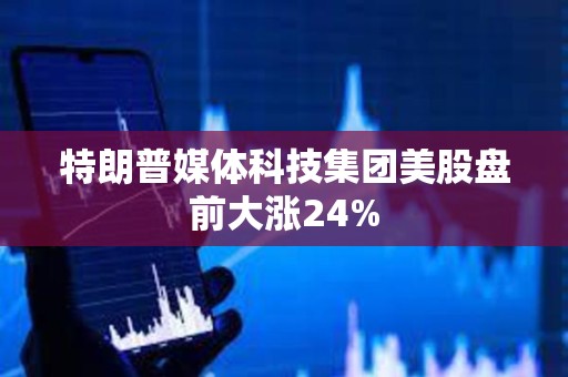 特朗普媒體科技集團(tuán)美股盤(pán)前大漲24%
