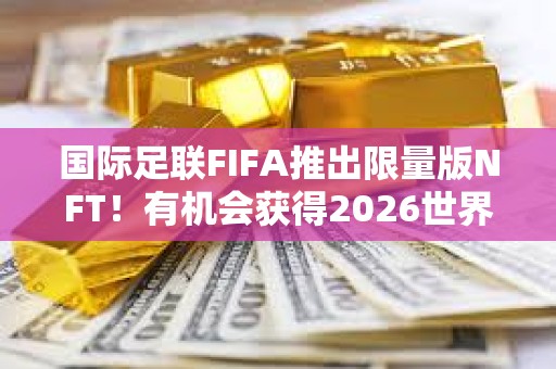 國際足聯FIFA推出限量版NFT！有機會獲得2026世界杯決賽門票
