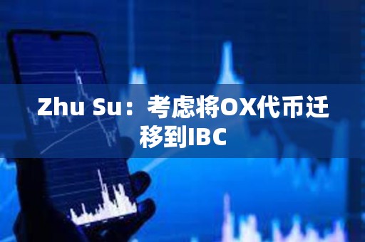 Zhu Su：考慮將OX代幣遷移到IBC