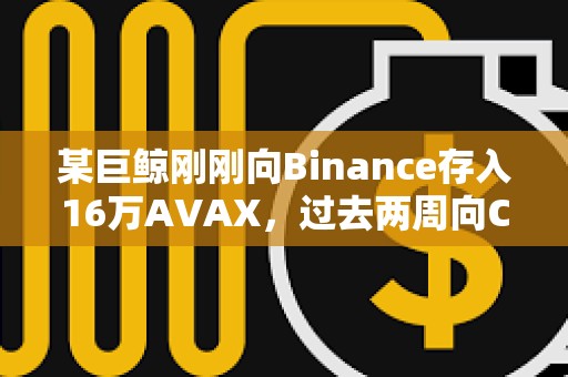 某巨鯨剛剛向Binance存入16萬AVAX，過去兩周向CEX累計存入26萬AVAX