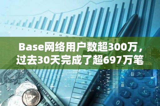 Base網絡用戶數超300萬，過去30天完成了超697萬筆交易