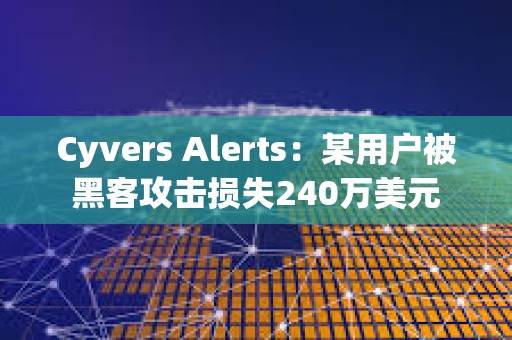Cyvers Alerts：某用戶被黑客攻擊損失240萬美元