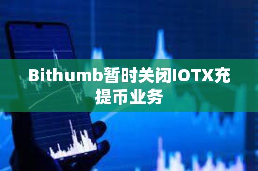 Bithumb暫時關閉IOTX充提幣業務