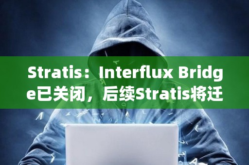 Stratis：Interflux Bridge已關閉，后續Stratis將遷移到StratisEVM