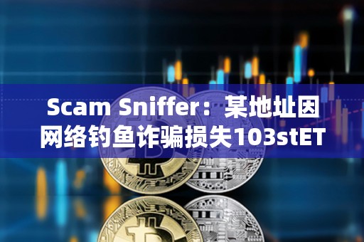 Scam Sniffer：某地址因網絡釣魚詐騙損失103stETH