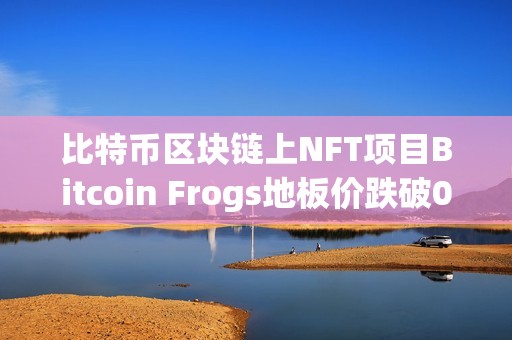 比特幣區塊鏈上NFT項目Bitcoin Frogs地板價跌破0.3枚BTC