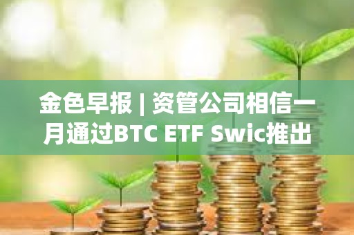 金色早報 | 資管公司相信一月通過BTC ETF Swic推出面向發展中國家的代幣化引擎