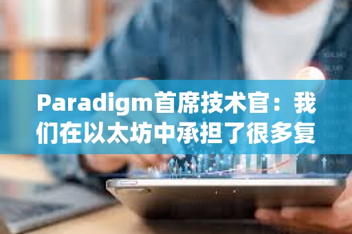 Paradigm首席技術官：我們在以太坊中承擔了很多復雜性