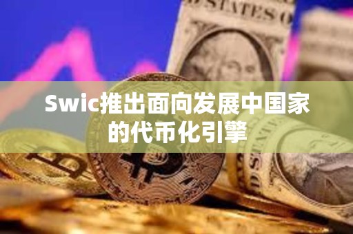 Swic推出面向發(fā)展中國家的代幣化引擎