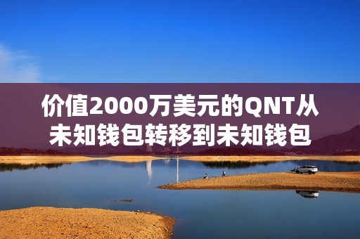 價值2000萬美元的QNT從未知錢包轉移到未知錢包