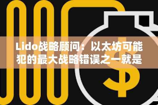 Lido戰略顧問：以太坊可能犯的最大戰略錯誤之一就是嘗試作為執行層進行競爭