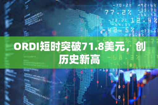 ORDI短時突破71.8美元，創(chuàng)歷史新高