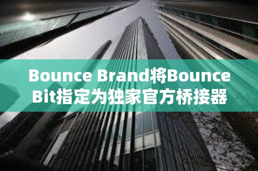 Bounce Brand將BounceBit指定為獨家官方橋接器