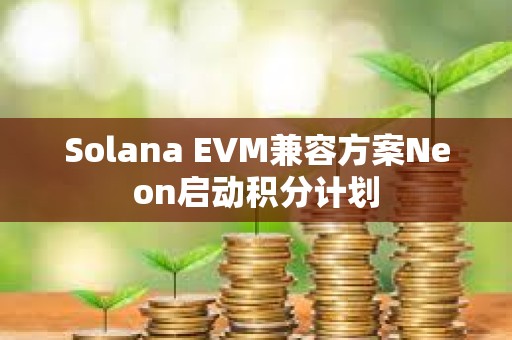 Solana EVM兼容方案Neon啟動積分計劃