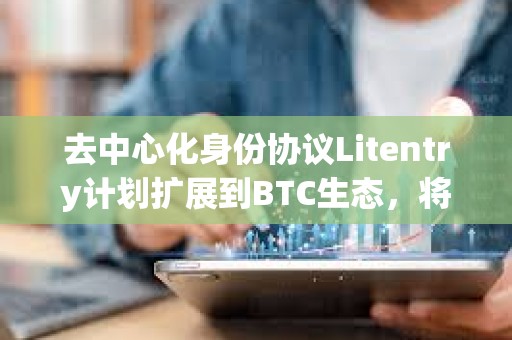 去中心化身份協議Litentry計劃擴展到BTC生態，將集成UniSat錢包支持BRC20