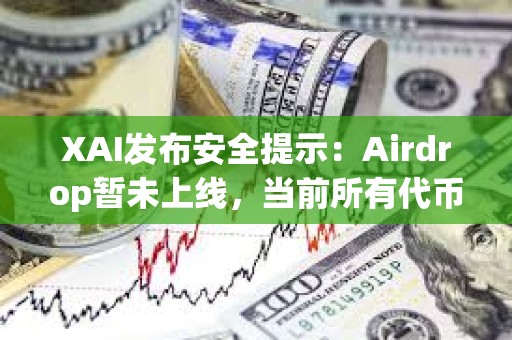 XAI發布安全提示：Airdrop暫未上線，當前所有代幣申領鏈接都是假的