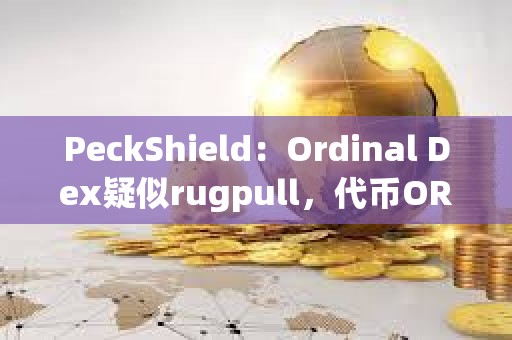 PeckShield：Ordinal Dex疑似rugpull，代幣ORDEX已下跌100%