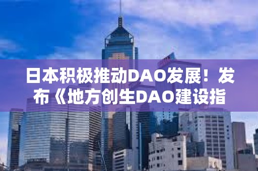 日本積極推動DAO發展！發布《地方創生DAO建設指南》