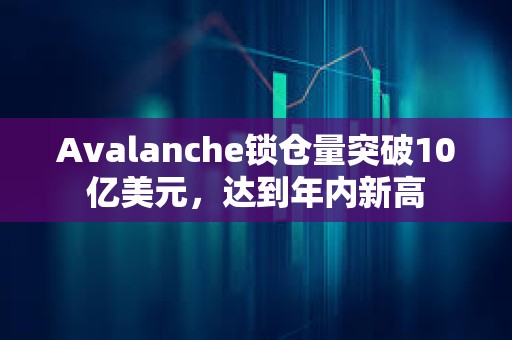 Avalanche鎖倉量突破10億美元，達到年內新高