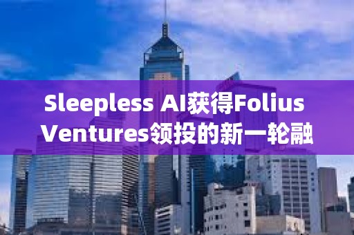 Sleepless AI獲得Folius Ventures領投的新一輪融資