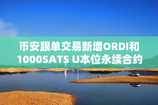 幣安跟單交易新增ORDI和1000SATS U本位永續合約
