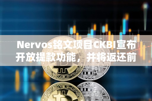 Nervos銘文項(xiàng)目CKBI宣布開放提款功能，并將返還前八鑄造者費(fèi)用