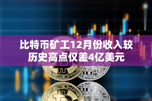 比特幣礦工12月份收入較歷史高點僅差4億美元