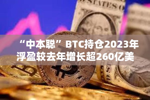 “中本聰”BTC持倉2023年浮盈較去年增長超260億美元