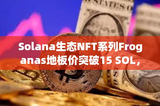 Solana生態(tài)NFT系列Froganas地板價突破15 SOL，過去24小時銷售額超400萬美元
