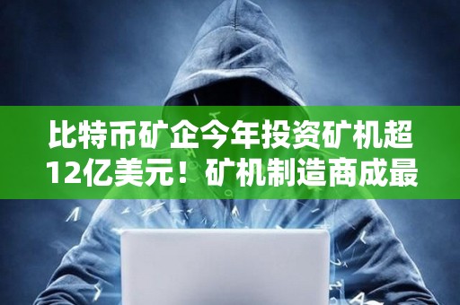 比特幣礦企今年投資礦機超12億美元！礦機制造商成最大贏家
