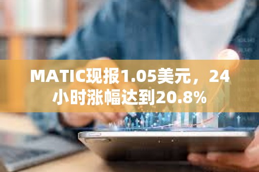 MATIC現(xiàn)報1.05美元，24小時漲幅達(dá)到20.8%