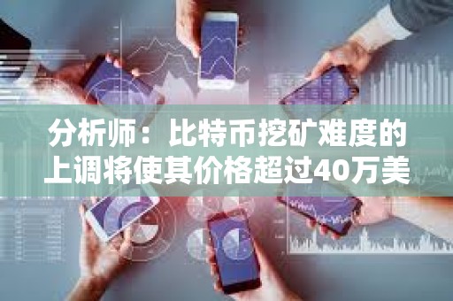 分析師：比特幣挖礦難度的上調(diào)將使其價格超過40萬美元