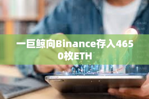 一巨鯨向Binance存入4650枚ETH