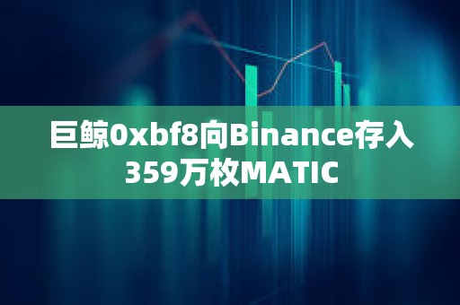巨鯨0xbf8向Binance存入359萬枚MATIC