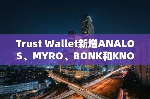 Trust Wallet新增ANALOS、MYRO、BONK和KNOB的支持