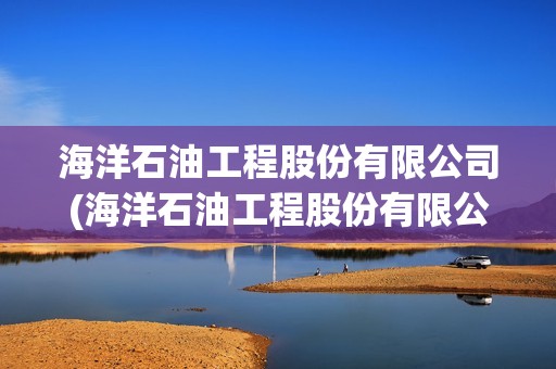 海洋石油工程股份有限公司(海洋石油工程股份有限公司招聘)