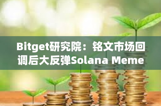 Bitget研究院：銘文市場回調后大反彈Solana Meme交易火熱