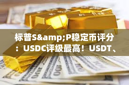 標普S&P穩(wěn)定幣評分：USDC評級最高！USDT、DAI、FDUSD一般