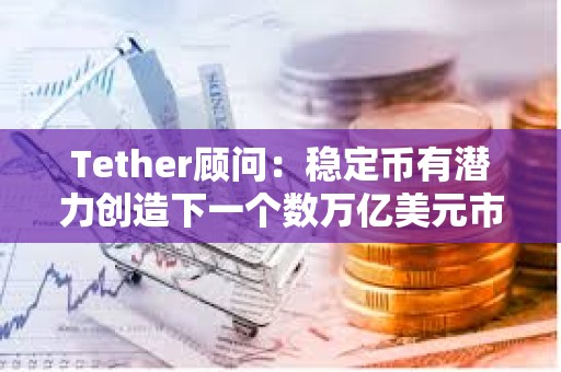 Tether顧問：穩定幣有潛力創造下一個數萬億美元市場