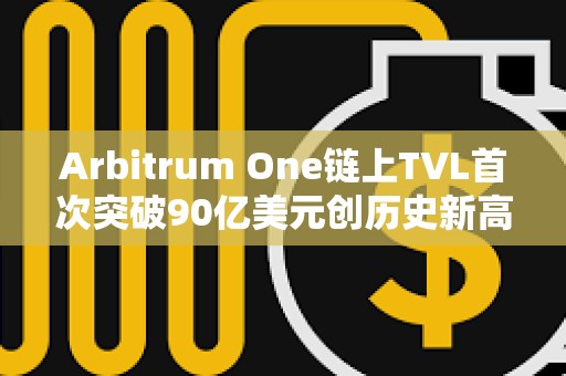 Arbitrum One鏈上TVL首次突破90億美元創歷史新高