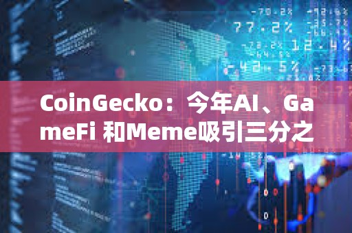 CoinGecko：今年AI、GameFi 和Meme吸引三分之一的投資者興趣