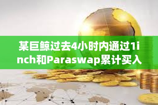 某巨鯨過去4小時內(nèi)通過1inch和Paraswap累計買入3507枚ETH