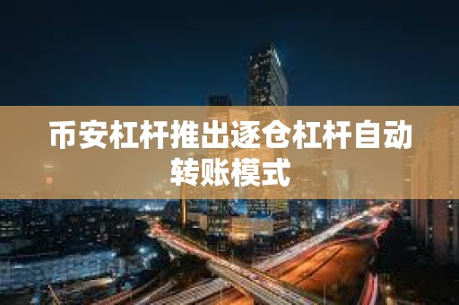 幣安杠桿推出逐倉杠桿自動轉賬模式