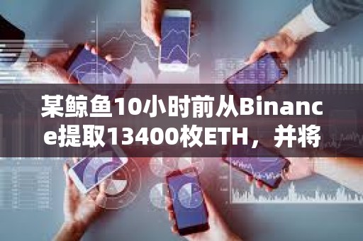 某鯨魚10小時前從Binance提取13400枚ETH，并將其存入Blast